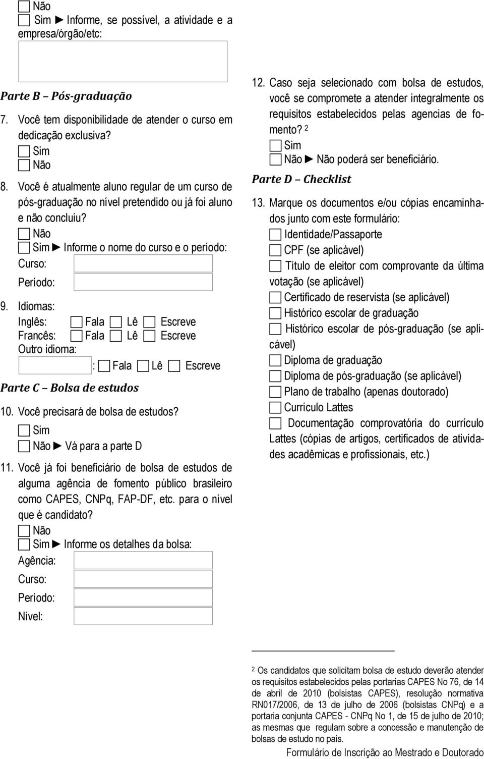 Idiomas: Inglês: Fala Lê Escreve Francês: Fala Lê Escreve Outro idioma: : Fala Lê Escreve Parte C Bolsa de estudos 10. Você precisará de bolsa de estudos? Sim Não Vá para a parte D 11.