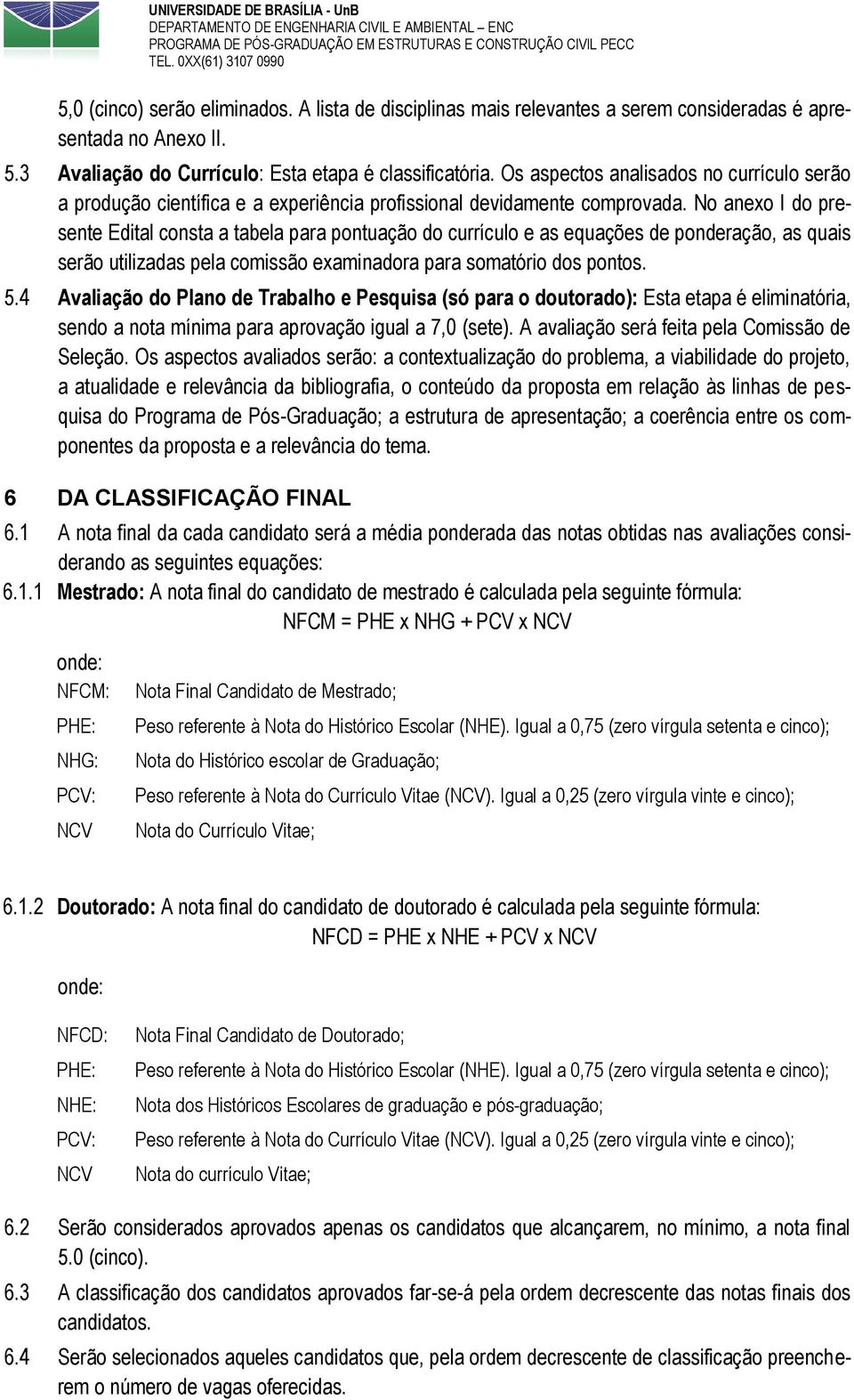 No anexo I do presente Edital consta a tabela para pontuação do currículo e as equações de ponderação, as quais serão utilizadas pela comissão examinadora para somatório dos pontos. 5.