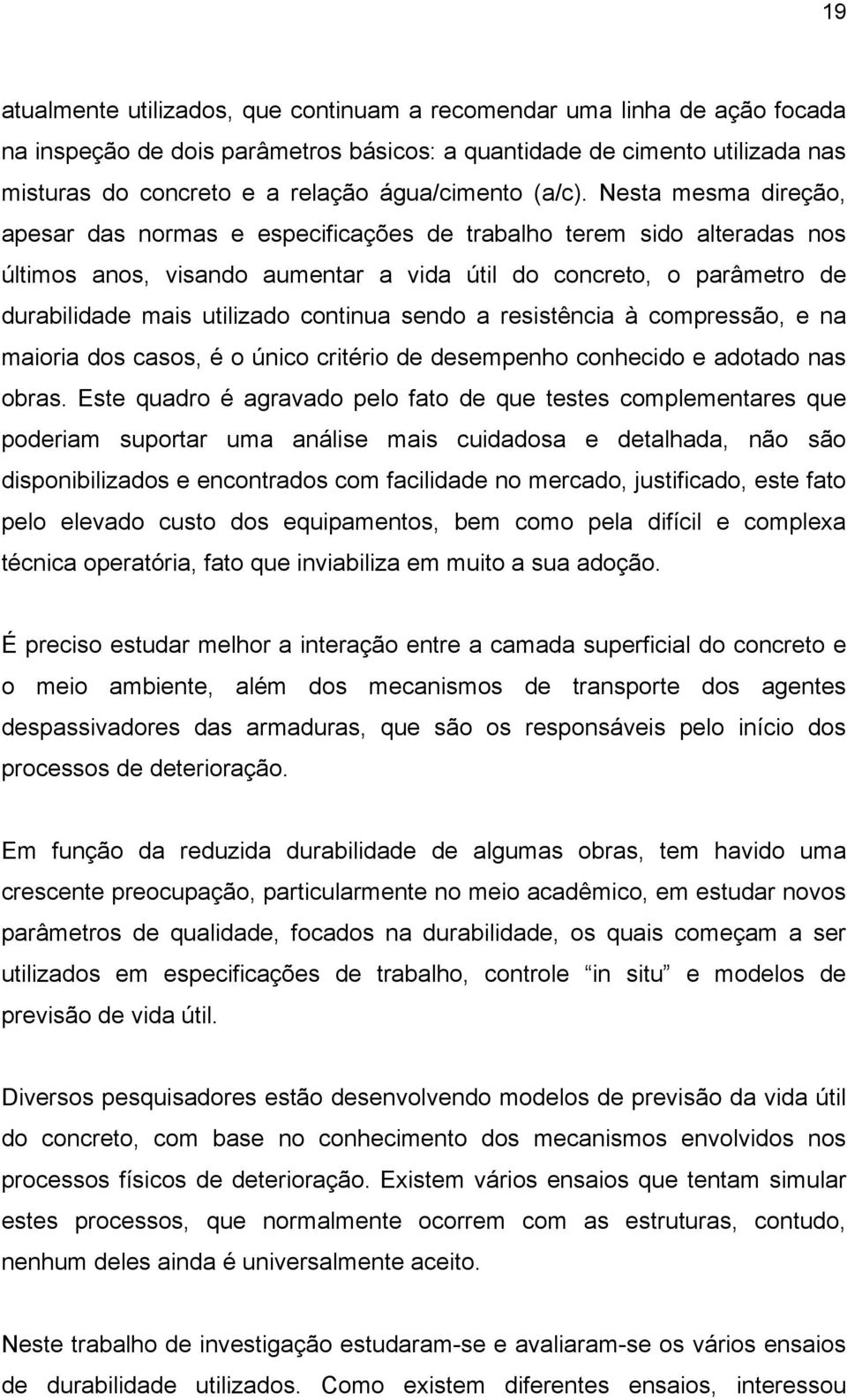 Nesta mesma direção, apesar das normas e especificações de trabalho terem sido alteradas nos últimos anos, visando aumentar a vida útil do concreto, o parâmetro de durabilidade mais utilizado