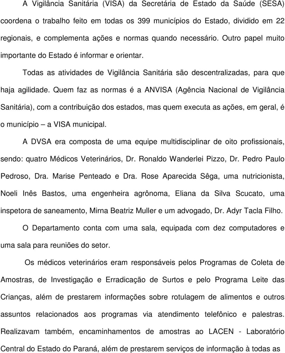 Quem faz as normas é a ANVISA (Agência Nacional de Vigilância Sanitária), com a contribuição dos estados, mas quem executa as ações, em geral, é o município a VISA municipal.