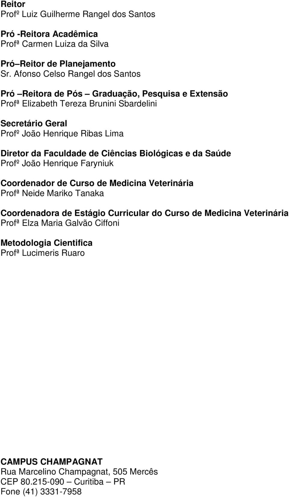 Diretor da Faculdade de Ciências Biológicas e da Saúde Profº João Henrique Faryniuk Coordenador de Curso de Medicina Veterinária Profª Neide Mariko Tanaka Coordenadora de