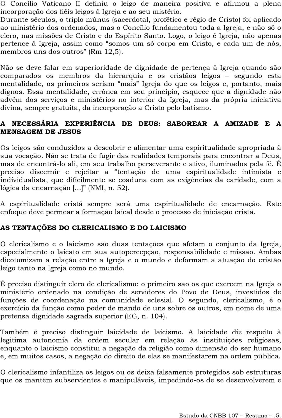 do Espírito Santo. Logo, o leigo é Igreja, não apenas pertence à Igreja, assim como somos um só corpo em Cristo, e cada um de nós, membros uns dos outros (Rm 12,5).