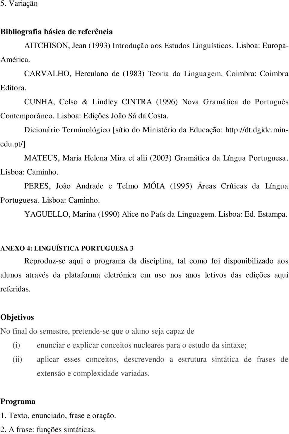 Dicionário Terminológico [sítio do Ministério da Educação: http://dt.dgidc.minedu.pt/] MATEUS, Maria Helena Mira et alii (2003) Gramática da Língua Portuguesa. Lisboa: Caminho.