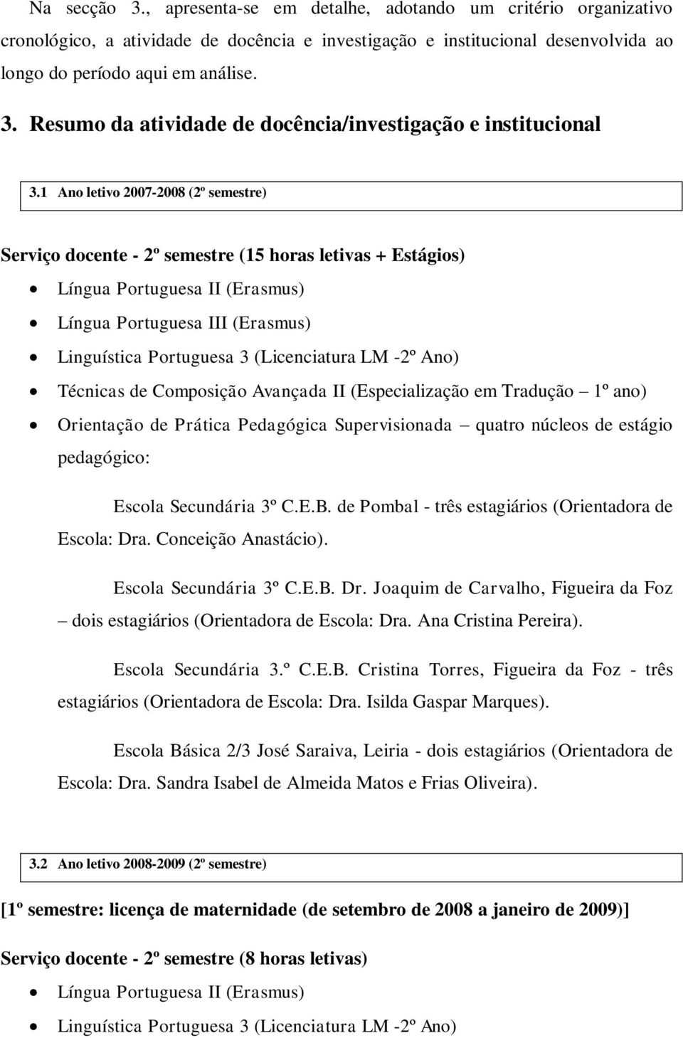 LM -2º Ano) Técnicas de Composição Avançada II (Especialização em Tradução 1º ano) Orientação de Prática Pedagógica Supervisionada quatro núcleos de estágio pedagógico: Escola Secundária 3º C.E.B.