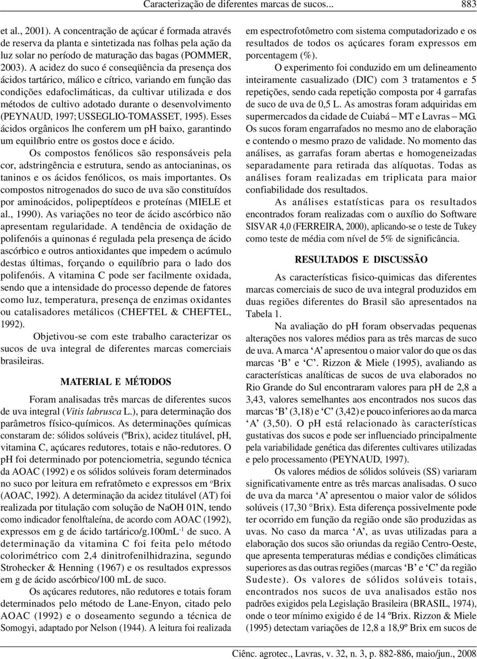 A acidez do suco é conseqüência da presença dos ácidos tartárico, málico e cítrico, variando em função das condições edafoclimáticas, da cultivar utilizada e dos métodos de cultivo adotado durante o