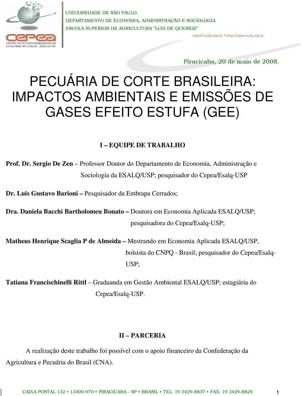 Daniela Bacchi Bartholomeu Bonato Doutora em Economia Aplicada ESALQ/USP; pesquisadora do Cepea/Esalq-USP; Matheus Henrique Scaglia P de Almeida Mestrando em Economia Aplicada ESALQ/USP, bolsista do