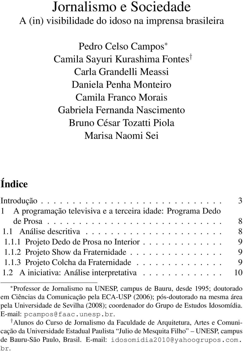 1 Análise descritiva...................... 8 1.1.1 Projeto Dedo de Prosa no Interior............. 9 1.1.2 Projeto Show da Fraternidade............... 9 1.1.3 Projeto Colcha da Fraternidade.............. 9 1.2 A iniciativa: Análise interpretativa.