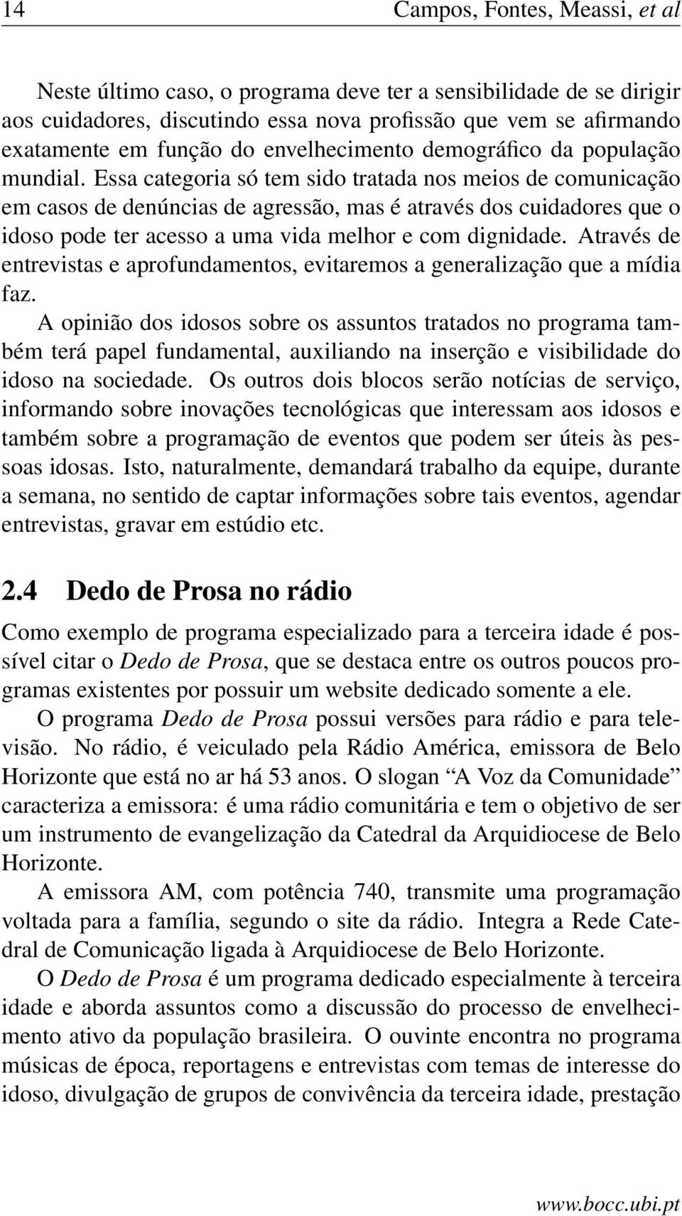 Essa categoria só tem sido tratada nos meios de comunicação em casos de denúncias de agressão, mas é através dos cuidadores que o idoso pode ter acesso a uma vida melhor e com dignidade.