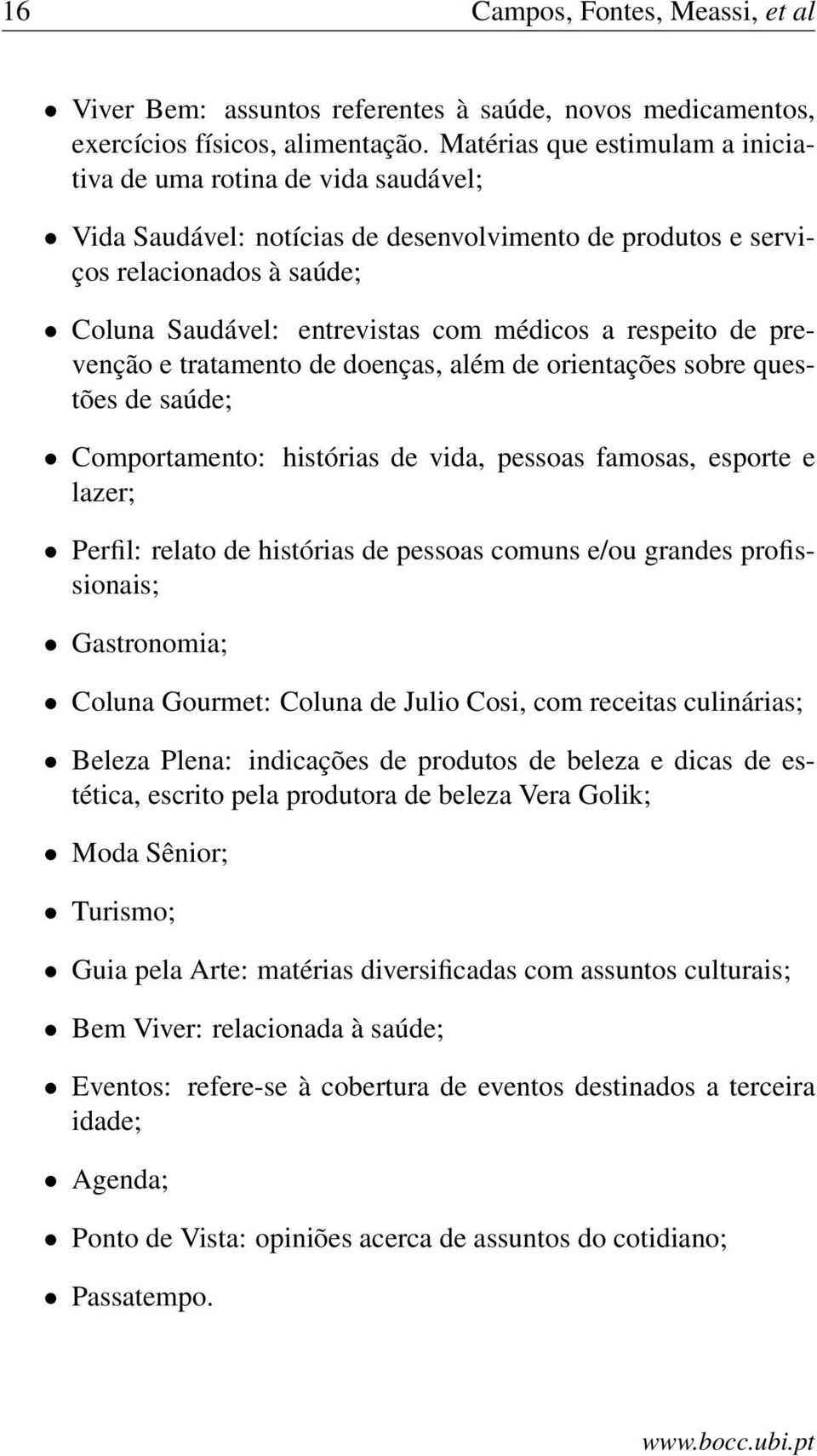 respeito de prevenção e tratamento de doenças, além de orientações sobre questões de saúde; Comportamento: histórias de vida, pessoas famosas, esporte e lazer; Perfil: relato de histórias de pessoas