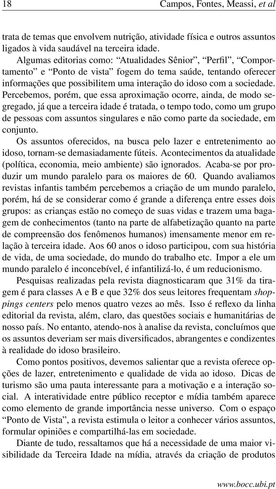 Percebemos, porém, que essa aproximação ocorre, ainda, de modo segregado, já que a terceira idade é tratada, o tempo todo, como um grupo de pessoas com assuntos singulares e não como parte da