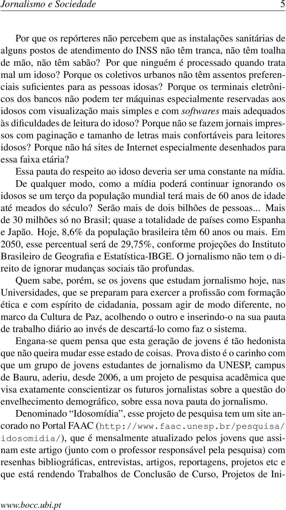 Porque os terminais eletrônicos dos bancos não podem ter máquinas especialmente reservadas aos idosos com visualização mais simples e com softwares mais adequados às dificuldades de leitura do idoso?