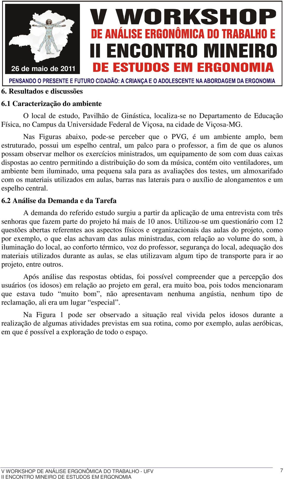 Nas Figuras abaixo, pode-se perceber que o PVG, é um ambiente amplo, bem estruturado, possui um espelho central, um palco para o professor, a fim de que os alunos possam observar melhor os exercícios