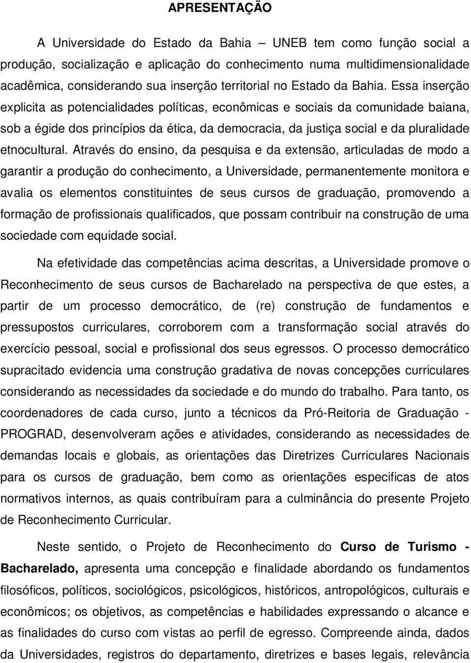 Essa inserção explicita as potencialidades políticas, econômicas e sociais da comunidade baiana, sob a égide dos princípios da ética, da democracia, da justiça social e da pluralidade etnocultural.