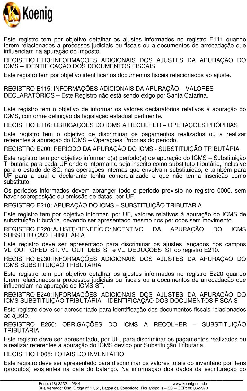 REGISTRO E113: INFORMAÇÕES ADICIONAIS DOS AJUSTES DA APURAÇÃO DO ICMS IDENTIFICAÇÃO DOS DOCUMENTOS FISCAIS Este registro tem por objetivo identificar os documentos fiscais relacionados ao ajuste.