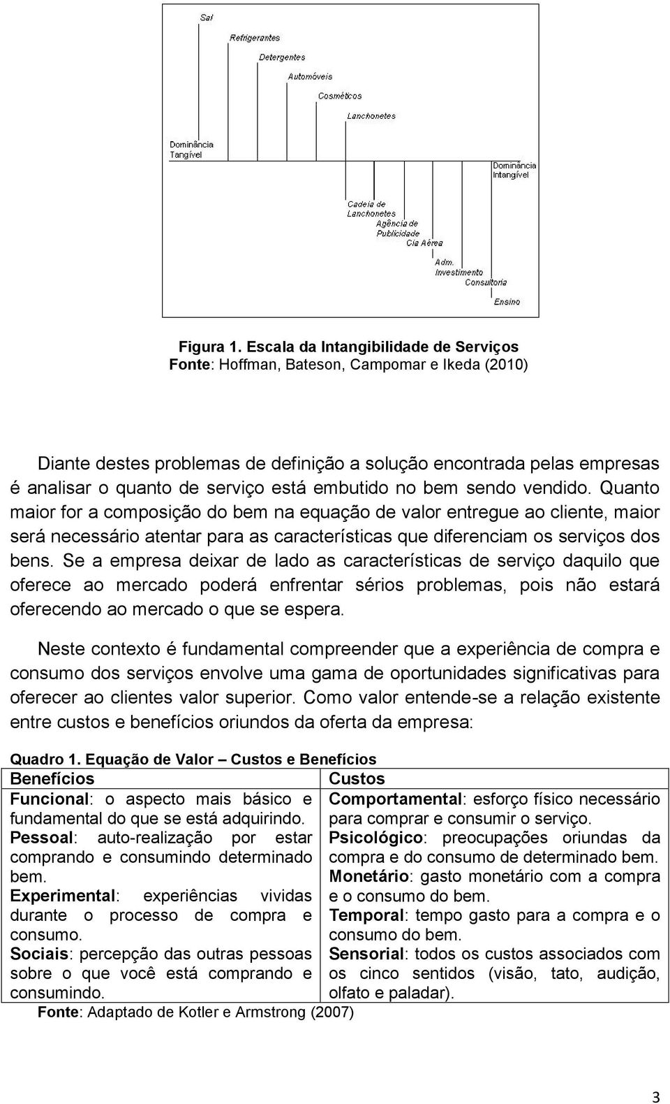 embutido no bem sendo vendido. Quanto maior for a composição do bem na equação de valor entregue ao cliente, maior será necessário atentar para as características que diferenciam os serviços dos bens.