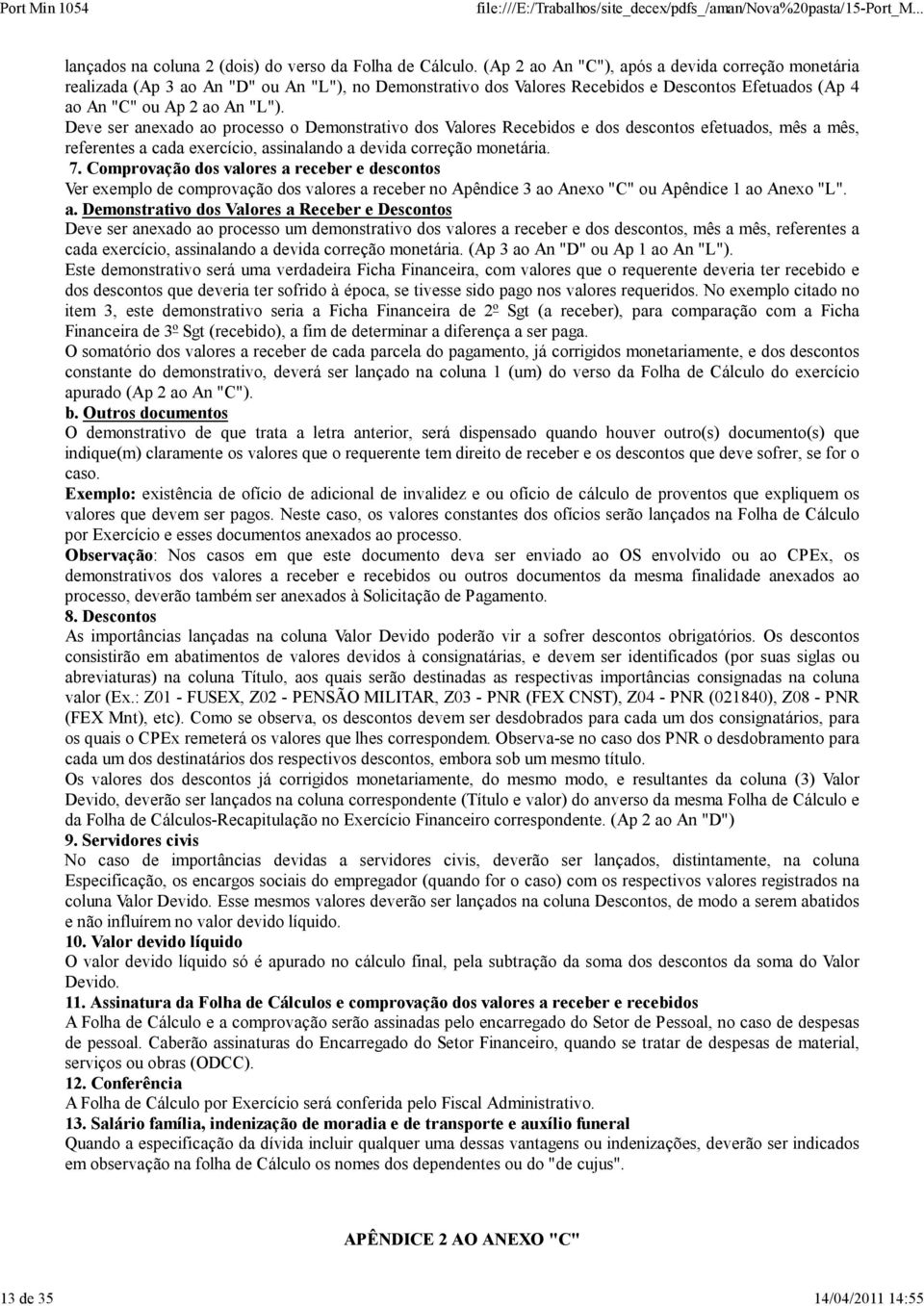 Deve ser anexado ao processo o Demonstrativo dos Valores Recebidos e dos descontos efetuados, mês a mês, referentes a cada exercício, assinalando a devida correção monetária. 7.