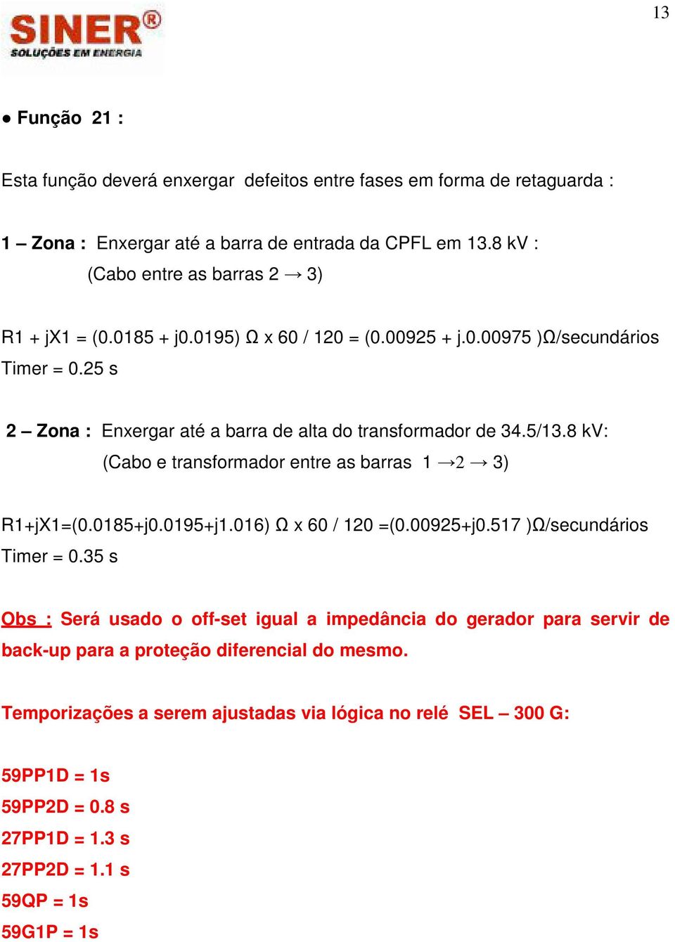 25 s 2 Zona : Enxergar até a barra de alta do transformador de 34.5/13.8 kv: (Cabo e transformador entre as barras 1 2 3) R1+jX1=(0.0185+j0.0195+j1.016) Ω x 60 / 120 =(0.00925+j0.