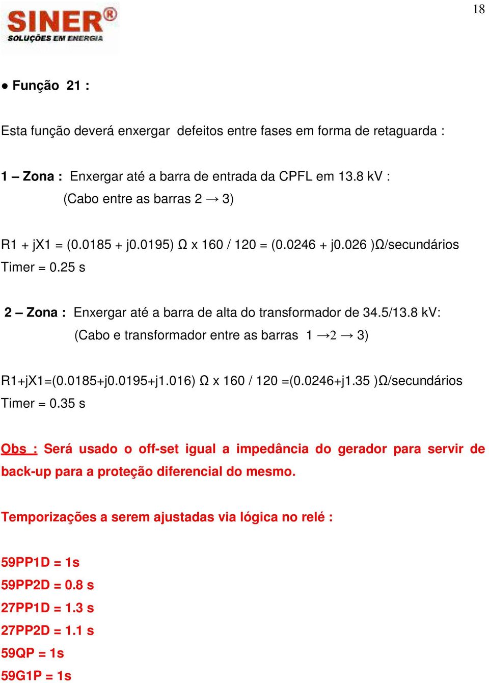 25 s 2 Zona : Enxergar até a barra de alta do transformador de 34.5/13.8 kv: (Cabo e transformador entre as barras 1 2 3) R1+jX1=(0.0185+j0.0195+j1.016) Ω x 160 / 120 =(0.0246+j1.