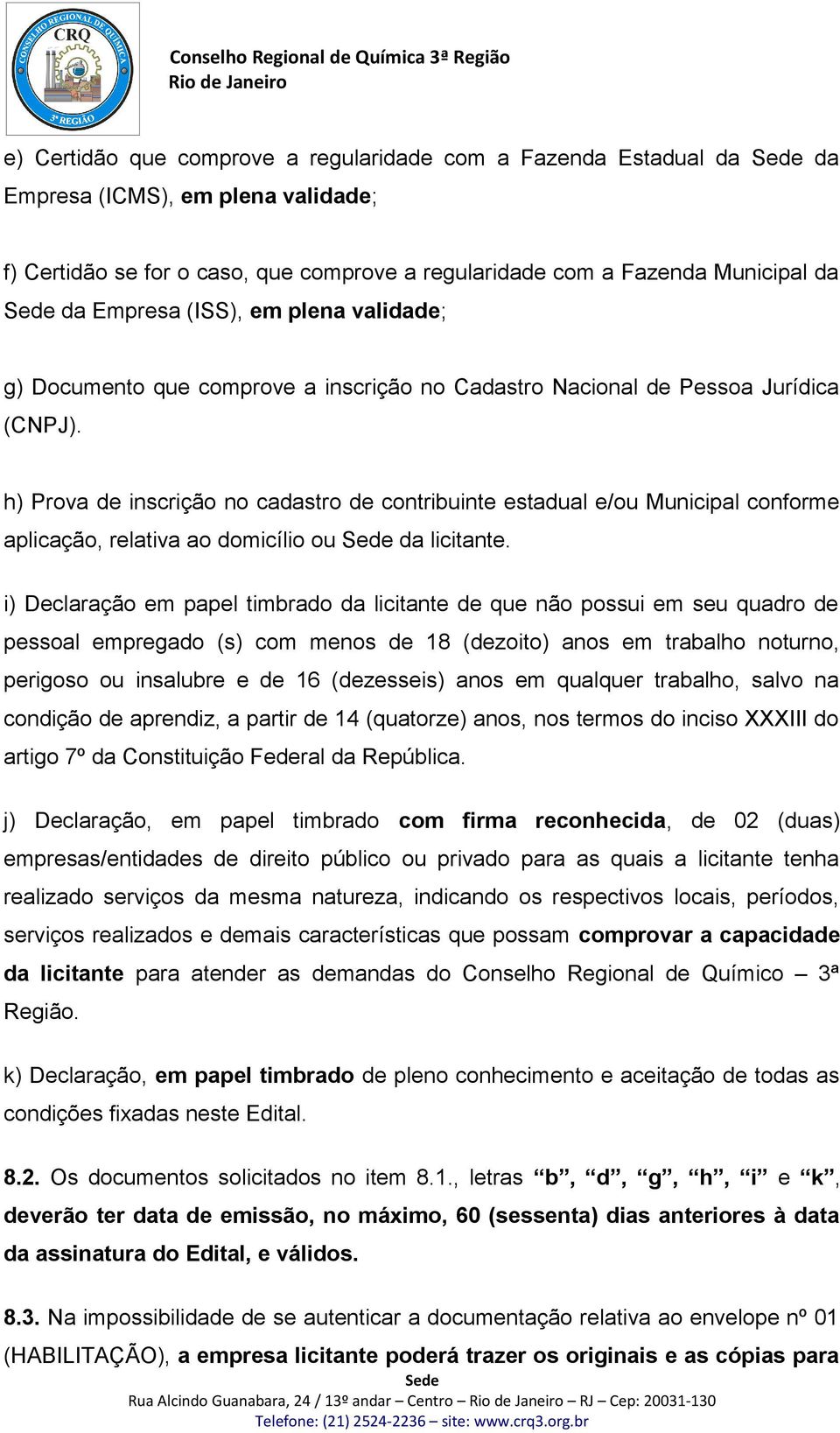 h) Prova de inscrição no cadastro de contribuinte estadual e/ou Municipal conforme aplicação, relativa ao domicílio ou da licitante.