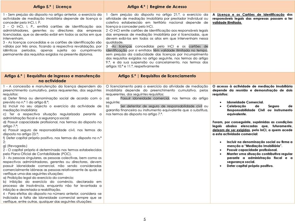 3 - As licenças concedidas e os cartões de identificação são válidos por três anos, ficando a respectiva revalidação, por idênticos períodos, apenas sujeita ao cumprimento permanente dos requisitos