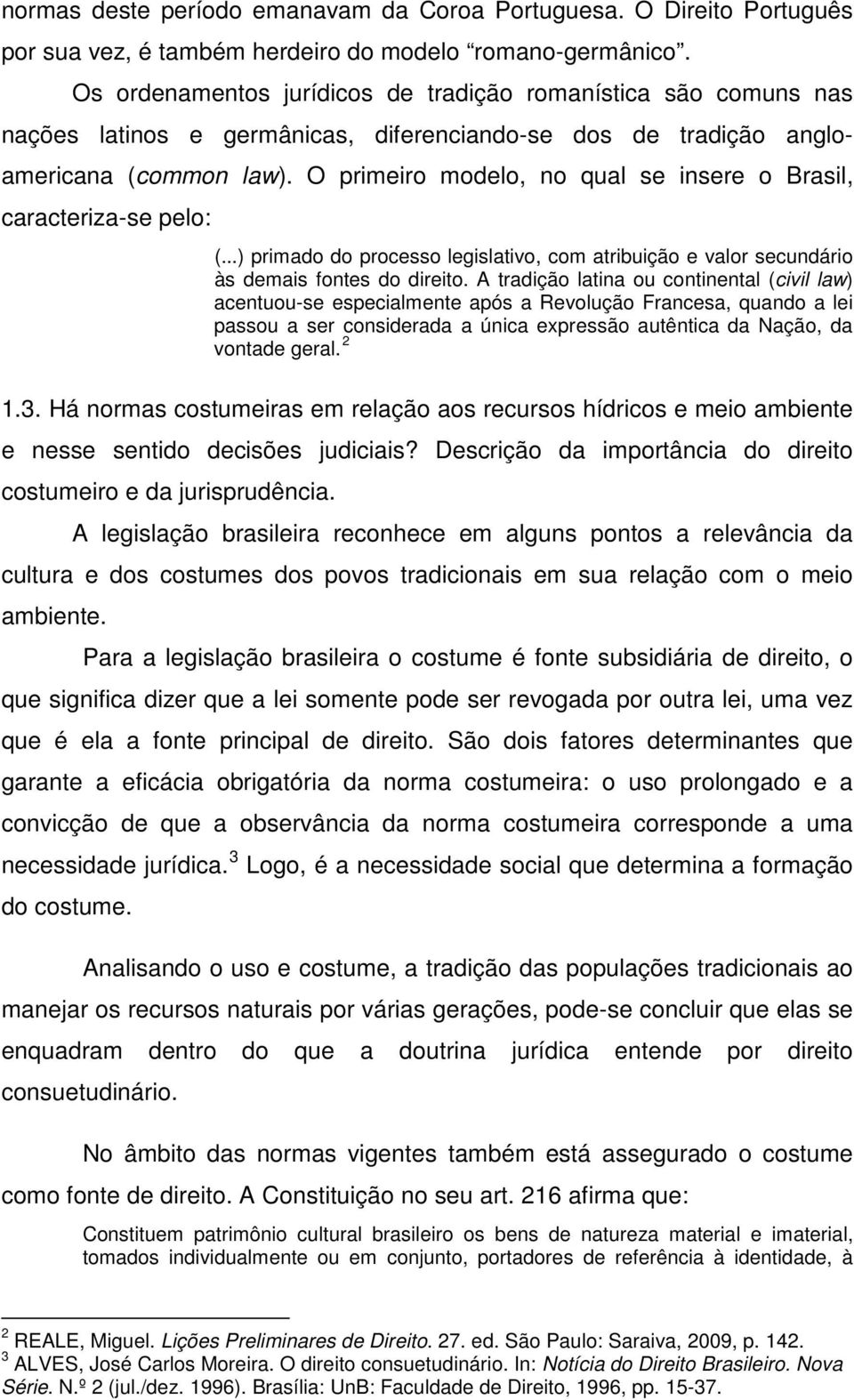 O primeiro modelo, no qual se insere o Brasil, caracteriza-se pelo: (...) primado do processo legislativo, com atribuição e valor secundário às demais fontes do direito.