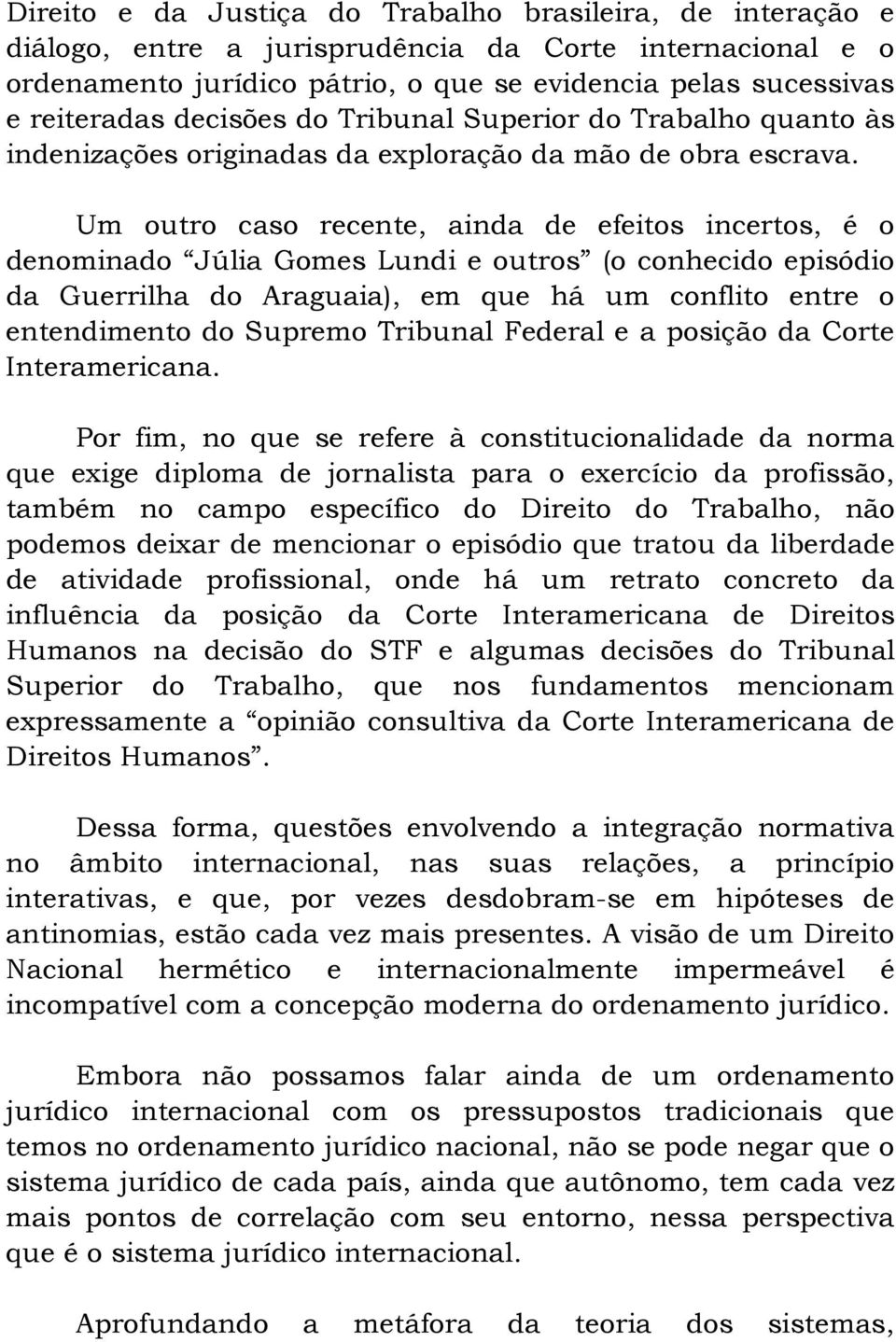 Um outro caso recente, ainda de efeitos incertos, é o denominado Júlia Gomes Lundi e outros (o conhecido episódio da Guerrilha do Araguaia), em que há um conflito entre o entendimento do Supremo