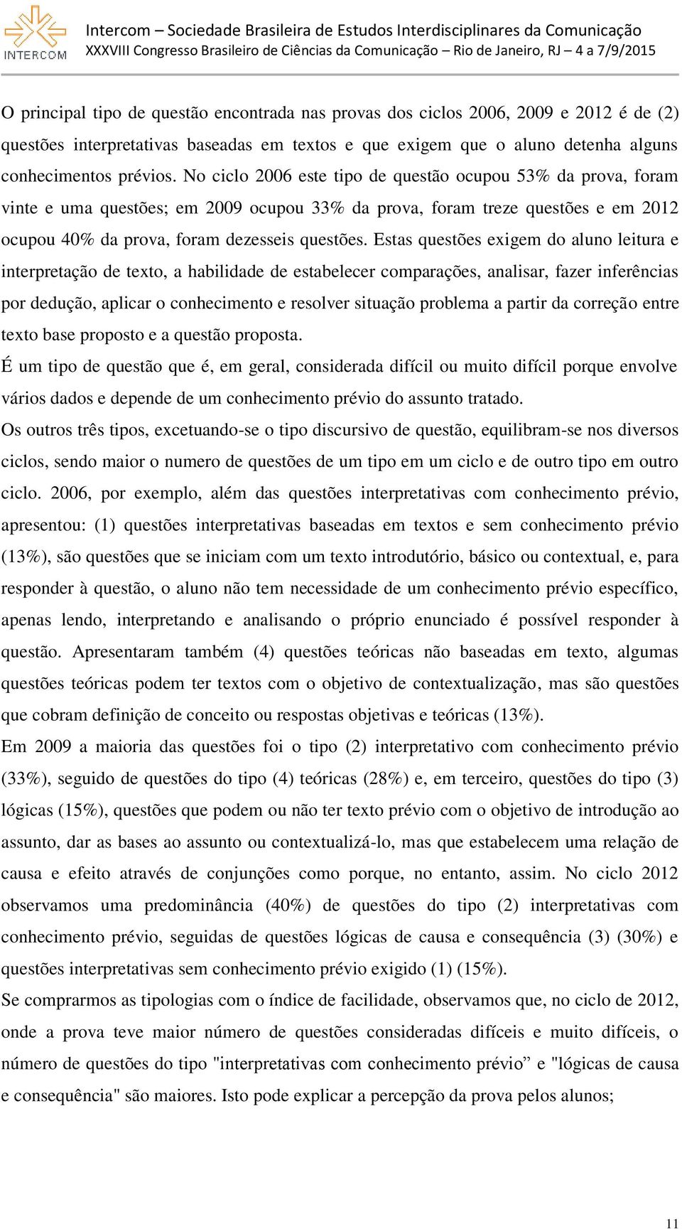 Estas questões exigem do aluno leitura e interpretação de texto, a habilidade de estabelecer comparações, analisar, fazer inferências por dedução, aplicar o conhecimento e resolver situação problema