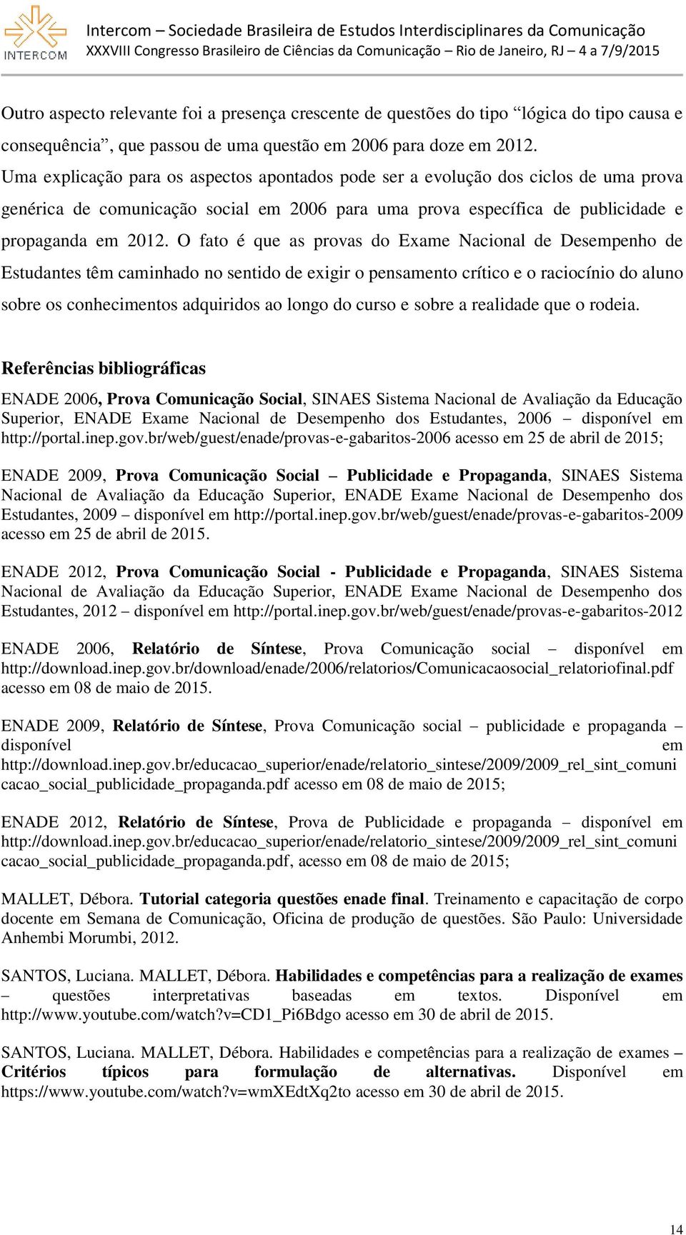 O fato é que as provas do Exame Nacional de Desempenho de Estudantes têm caminhado no sentido de exigir o pensamento crítico e o raciocínio do aluno sobre os conhecimentos adquiridos ao longo do