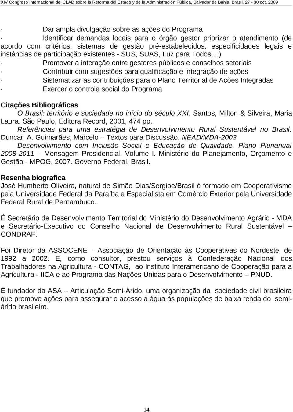 ..) Promover a interação entre gestores públicos e conselhos setoriais Contribuir com sugestões para qualificação e integração de ações Sistematizar as contribuições para o Plano Territorial de Ações