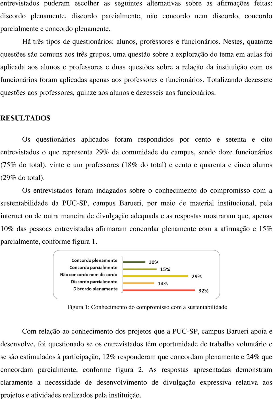 Nestes, quatorze questões são comuns aos três grupos, uma questão sobre a exploração do tema em aulas foi aplicada aos alunos e professores e duas questões sobre a relação da instituição com os