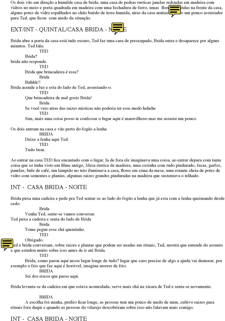 EXT/INT - QUINTAL/CASA - NOITE abre a porta da casa está tudo escuro, Ted faz uma cara de preocupado, entra e desaparece por alguns minutos. Ted fala:? brida não responde. que brincadeira é essa?