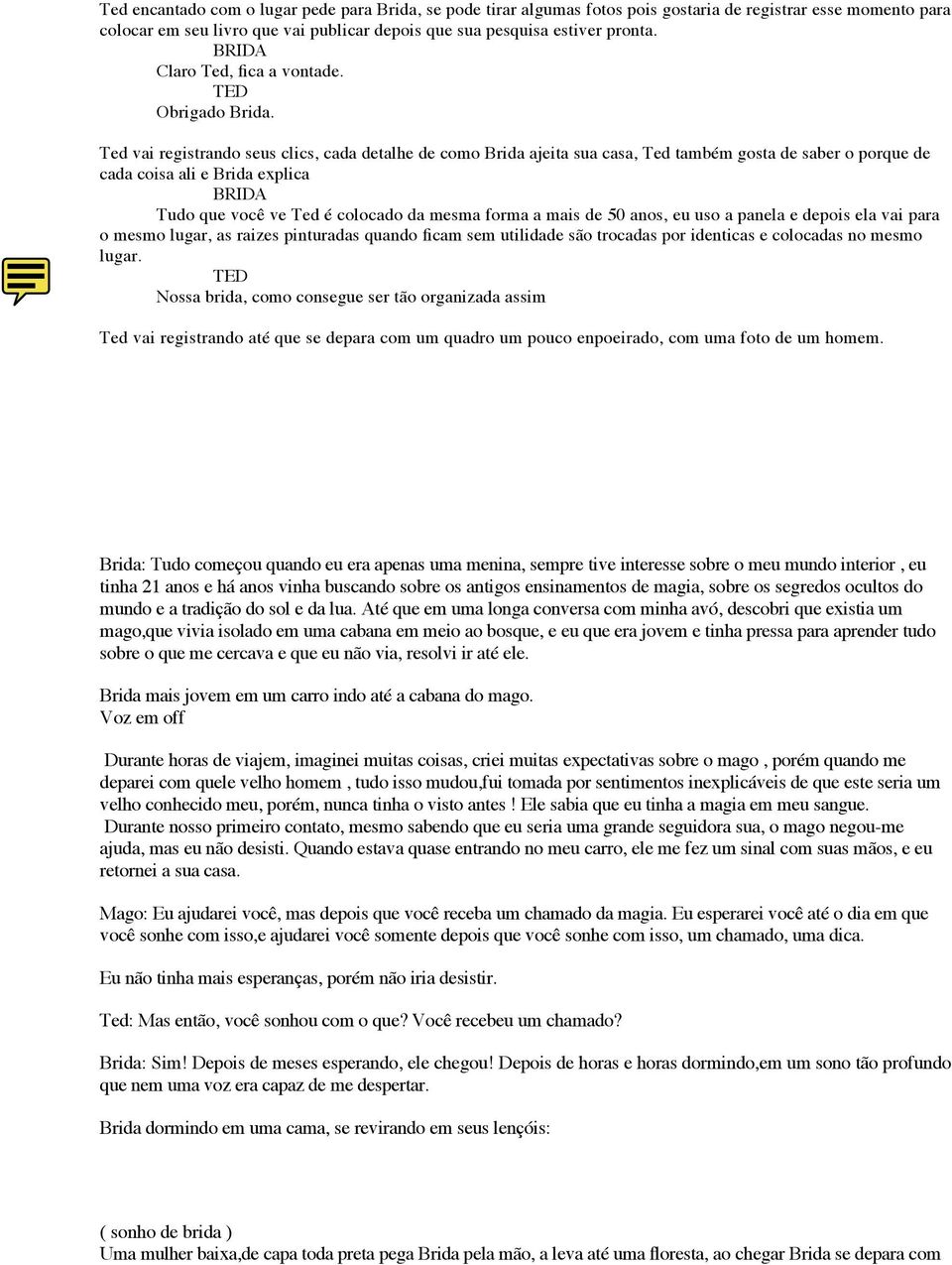 Ted vai registrando seus clics, cada detalhe de como ajeita sua casa, Ted também gosta de saber o porque de cada coisa ali e explica Tudo que você ve Ted é colocado da mesma forma a mais de 50 anos,