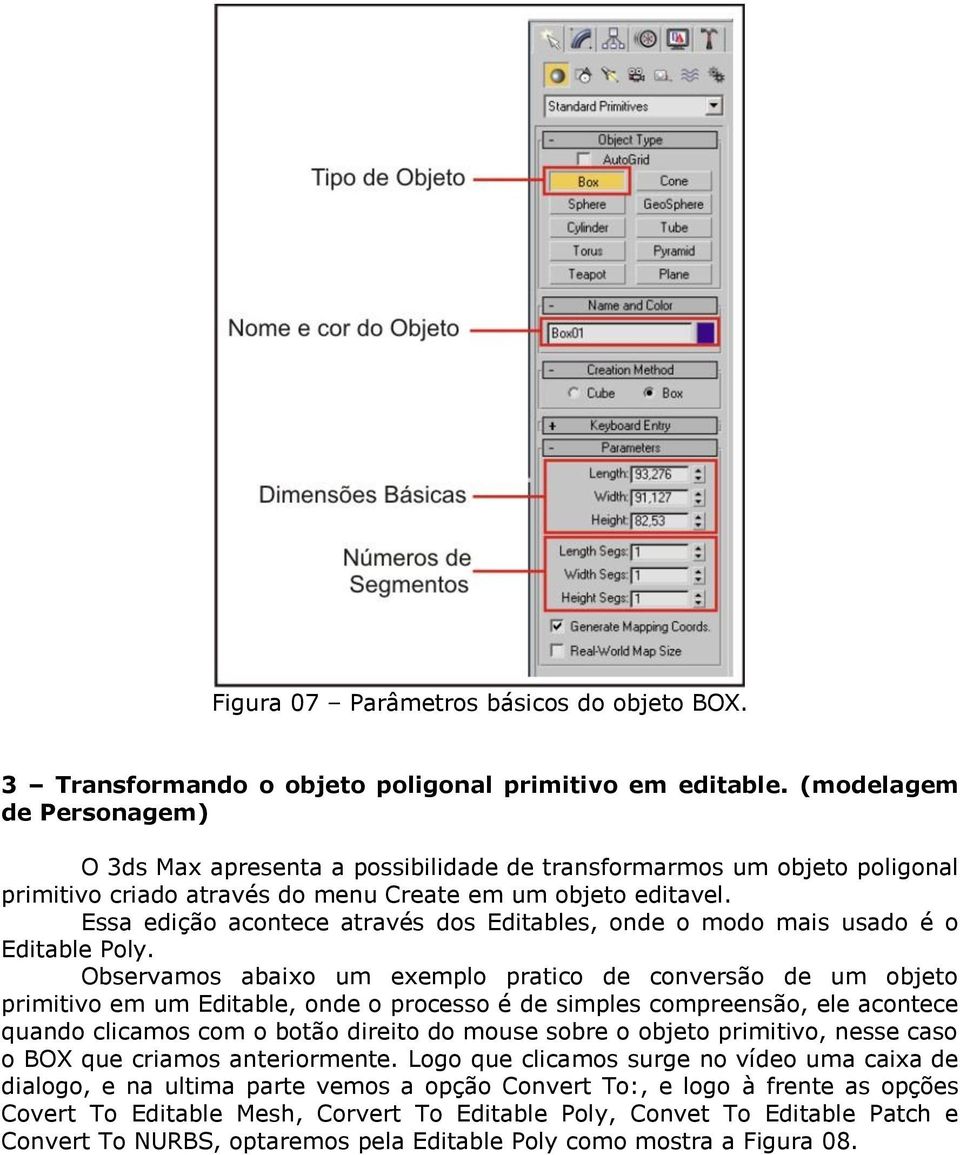 Essa edição acontece através dos Editables, onde o modo mais usado é o Editable Poly.