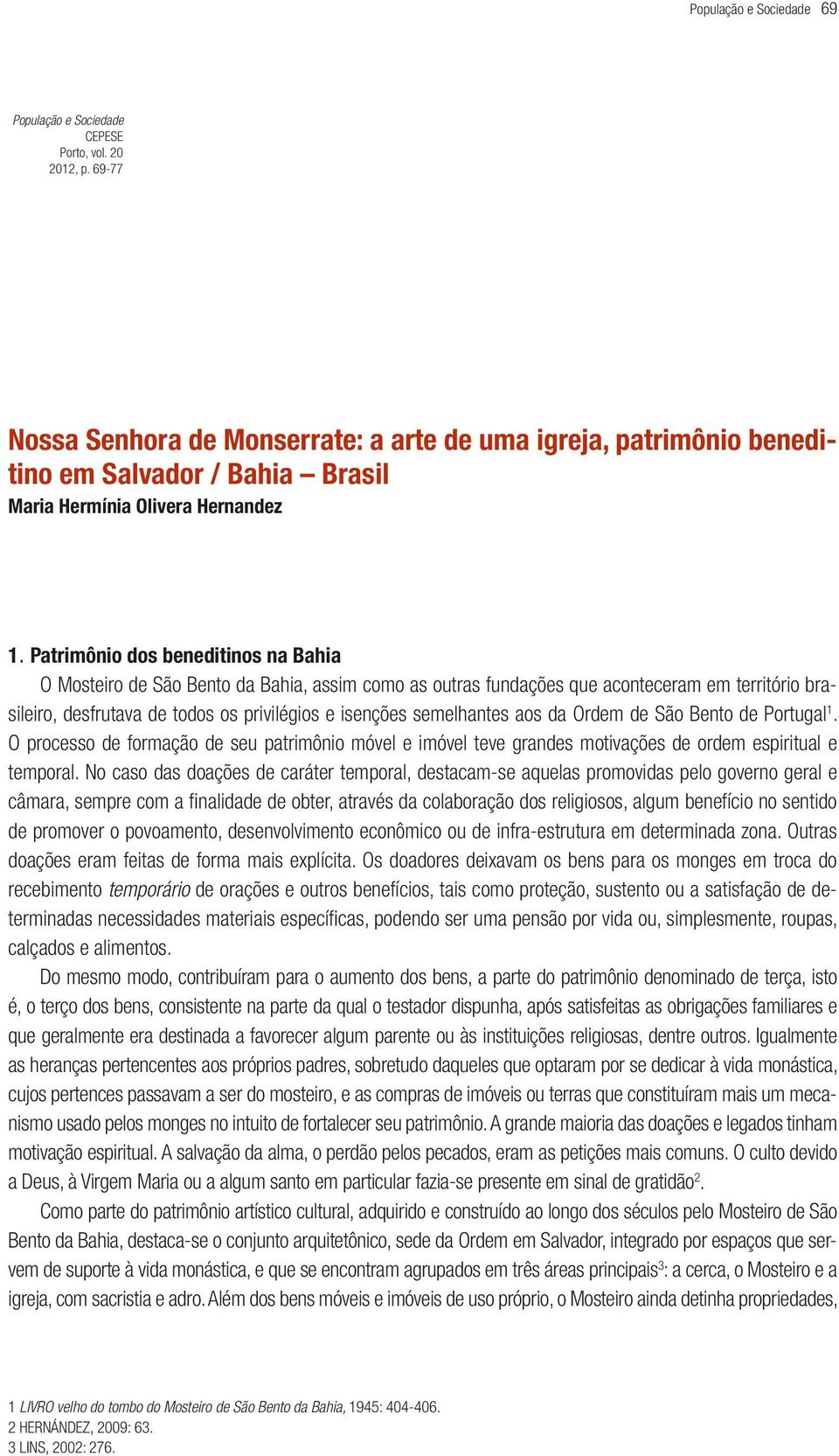 Patrimônio dos beneditinos na Bahia O Mosteiro de São Bento da Bahia, assim como as outras fundações que aconteceram em território brasileiro, desfrutava de todos os privilégios e isenções