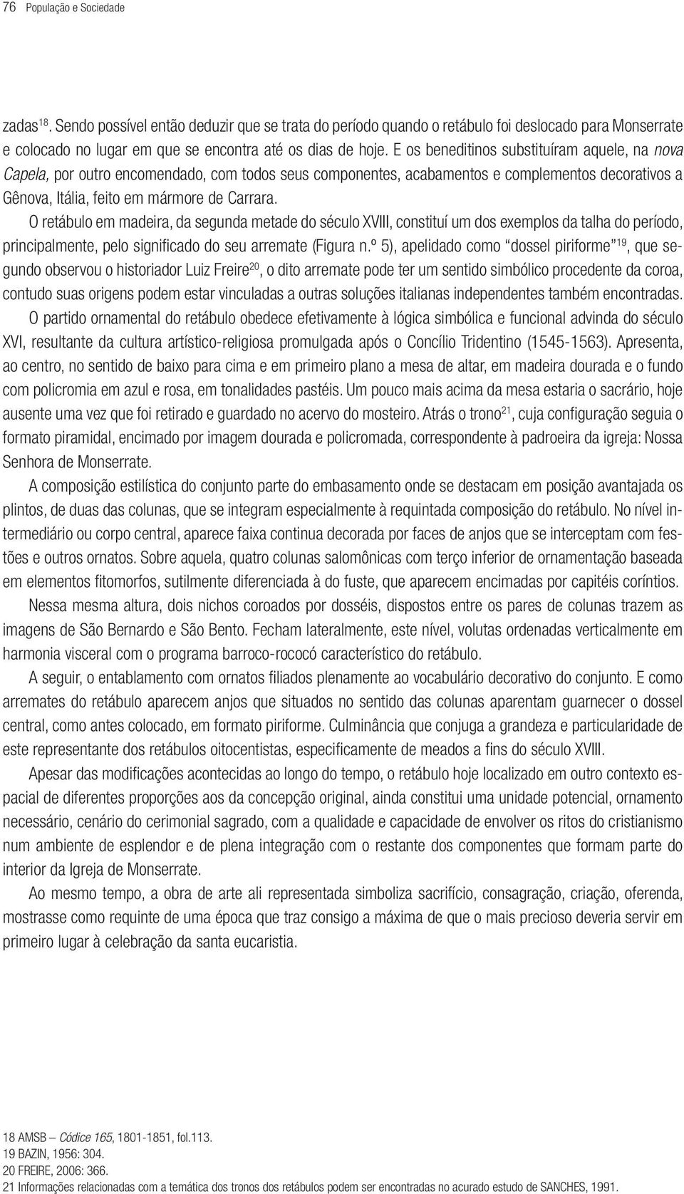 O retábulo em madeira, da segunda metade do século XVIII, constituí um dos exemplos da talha do período, principalmente, pelo significado do seu arremate (Figura n.