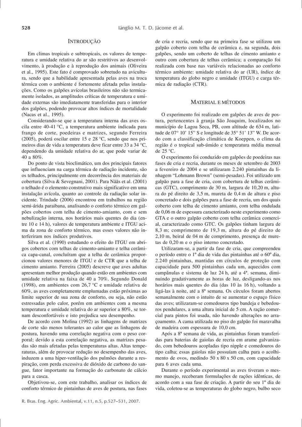 Este fato é comprovado sobretudo na avicultura, sendo que a habilidade apresentada pelas aves na troca térmica com o ambiente é fortemente afetada pelas instalações.