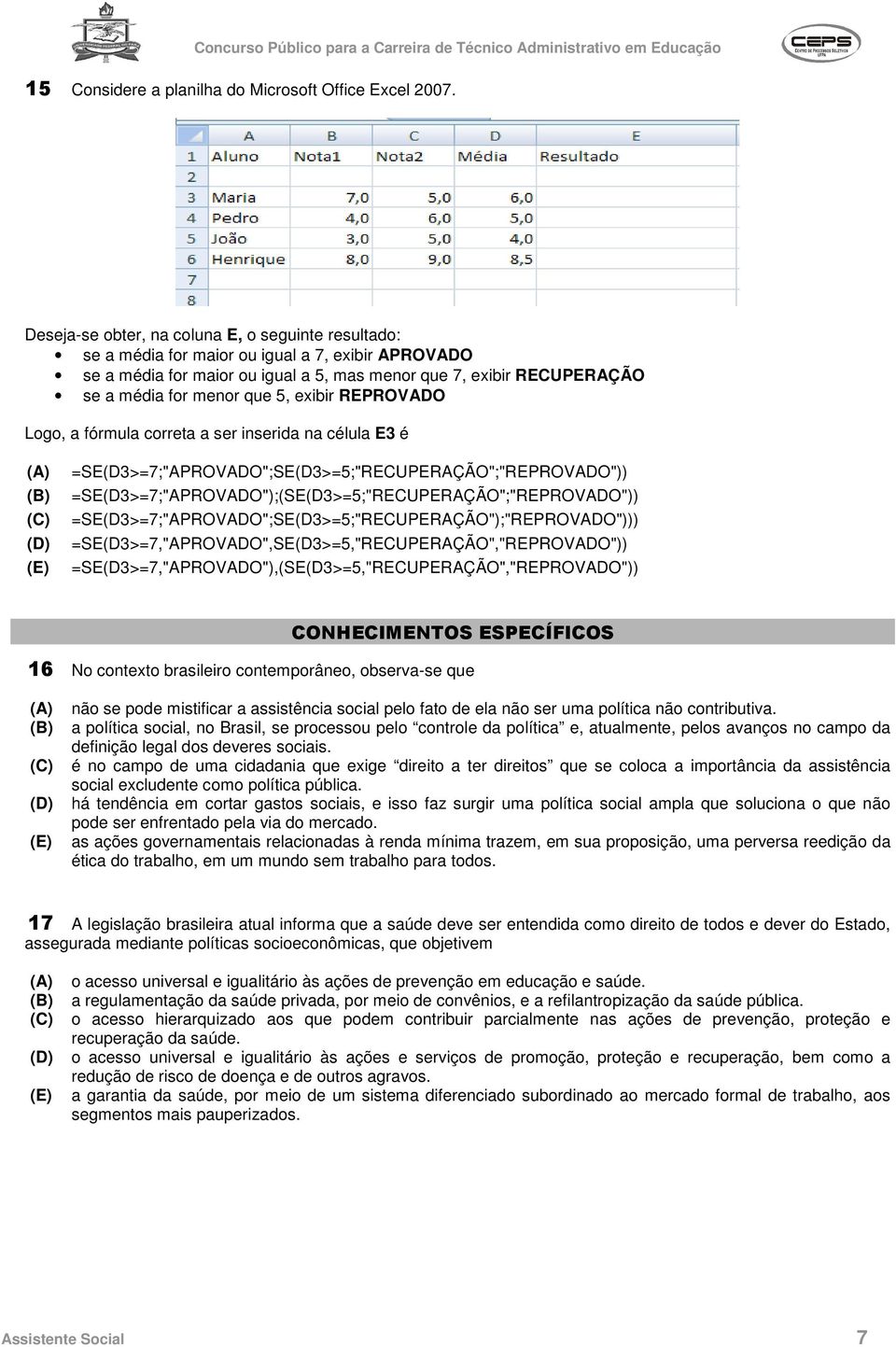 5, exibir REPROVADO Logo, a fórmula correta a ser inserida na célula E3 é =SE(D3>=7;"APROVADO";SE(D3>=5;"RECUPERAÇÃO";"REPROVADO")) =SE(D3>=7;"APROVADO");(SE(D3>=5;"RECUPERAÇÃO";"REPROVADO"))