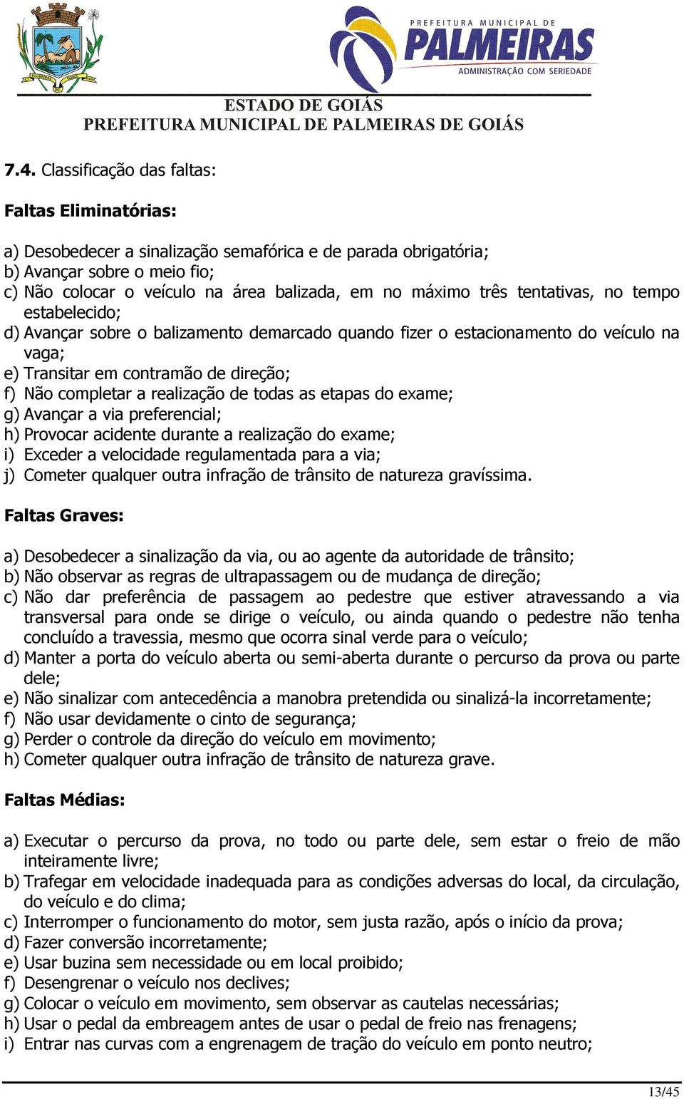 realização de todas as etapas do exame; g) Avançar a via preferencial; h) Provocar acidente durante a realização do exame; i) Exceder a velocidade regulamentada para a via; j) Cometer qualquer outra