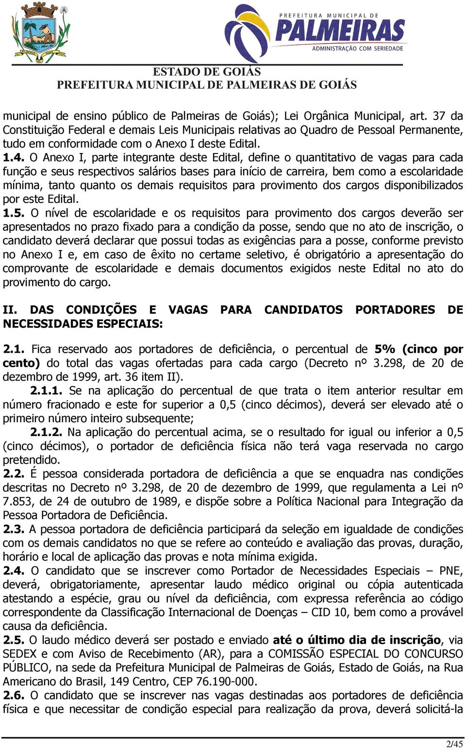 O Anexo I, parte integrante deste Edital, define o quantitativo de vagas para cada função e seus respectivos salários bases para início de carreira, bem como a escolaridade mínima, tanto quanto os