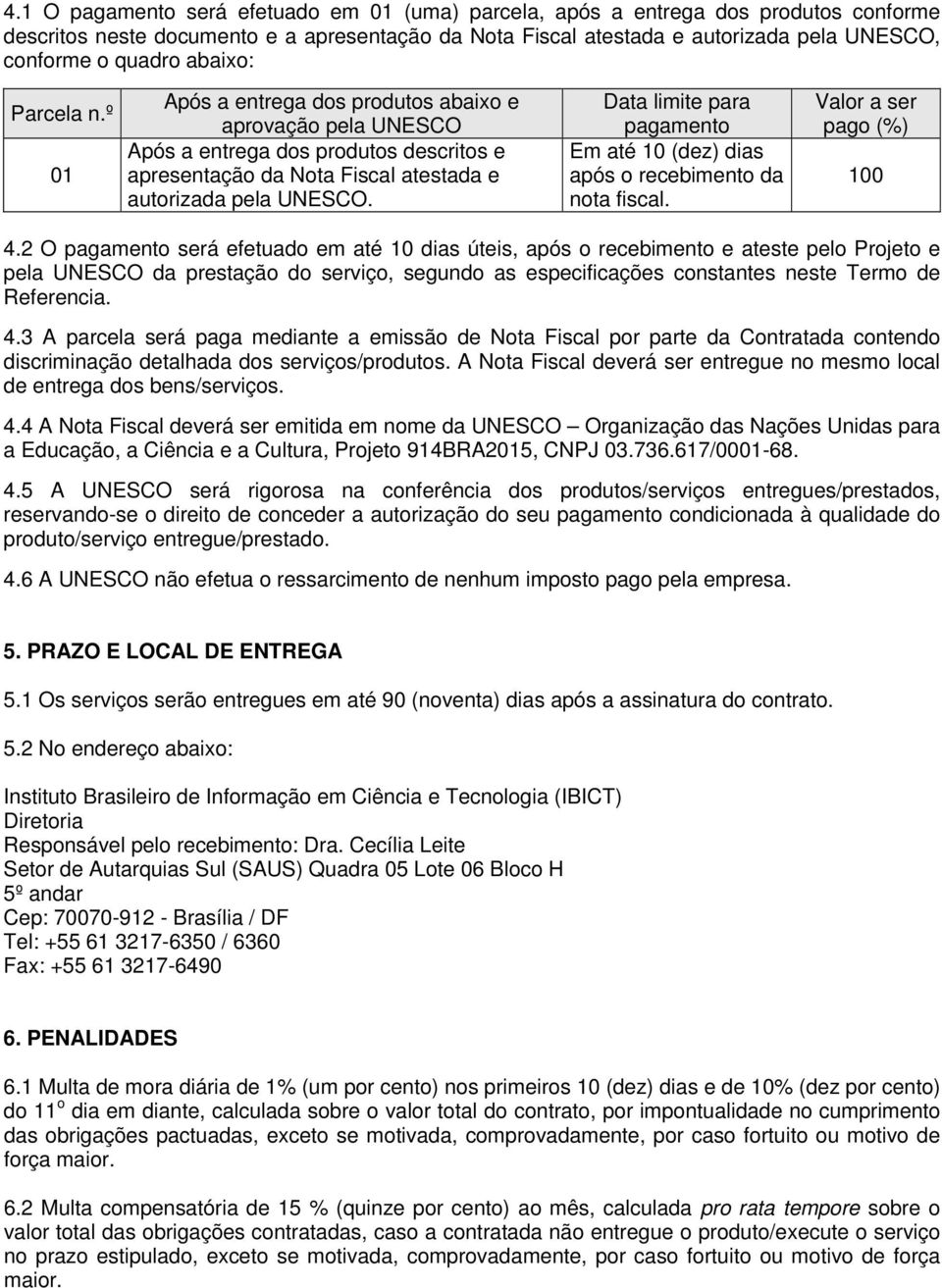 Data limite para pagamento Em até 10 (dez) dias após o recebimento da nota fiscal. Valor a ser pago (%) 100 4.