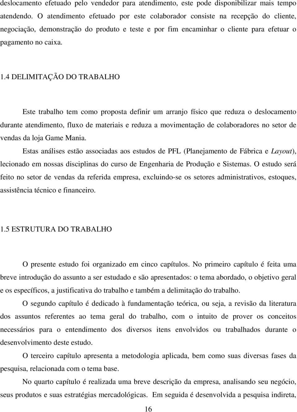 4 DELIMITAÇÃO DO TRABALHO Este trabalho tem como proposta definir um arranjo físico que reduza o deslocamento durante atendimento, fluxo de materiais e reduza a movimentação de colaboradores no setor