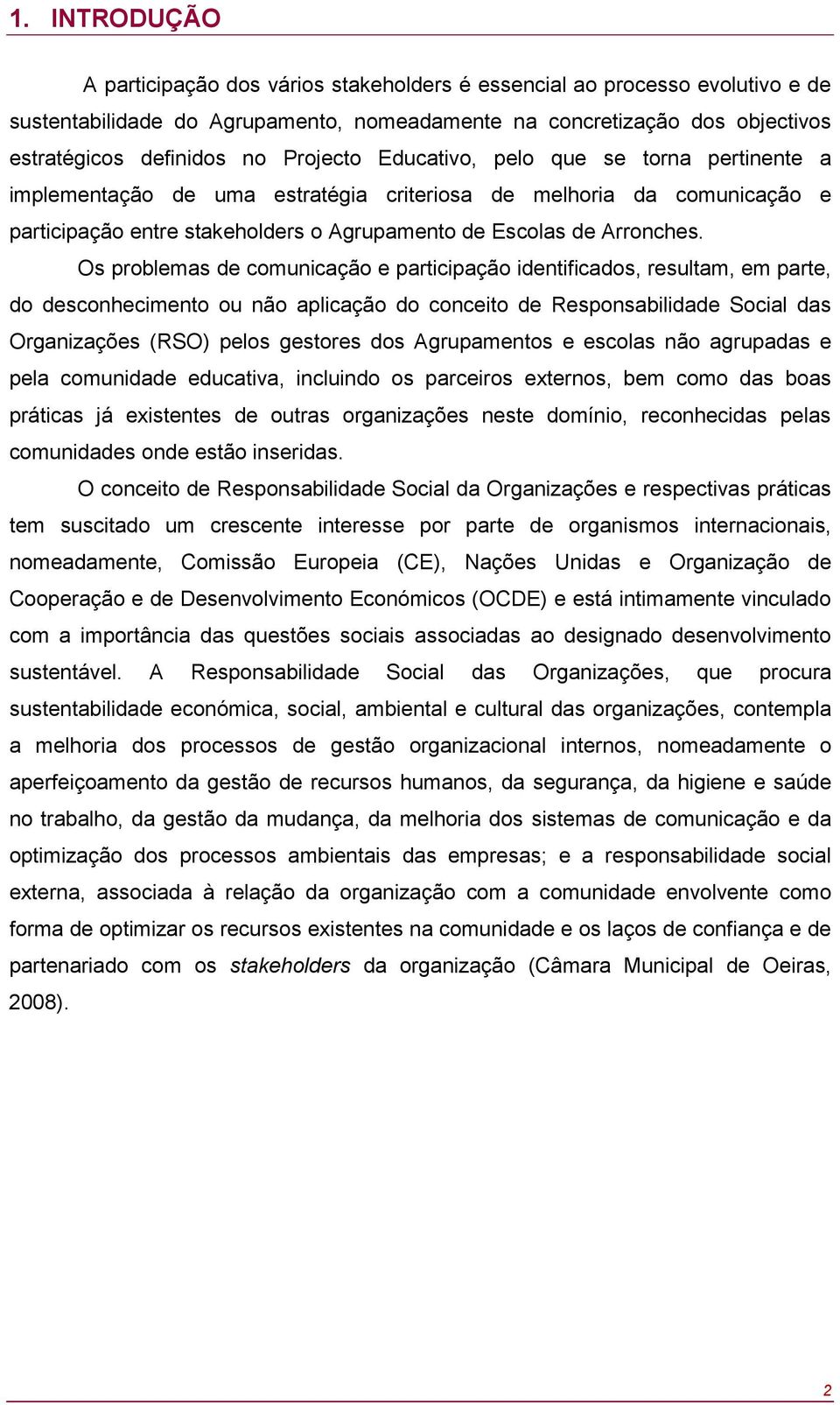 Os problemas de comunicação e participação identificados, resultam, em parte, do desconhecimento ou não aplicação do conceito de Responsabilidade Social das Organizações (RSO) pelos gestores dos