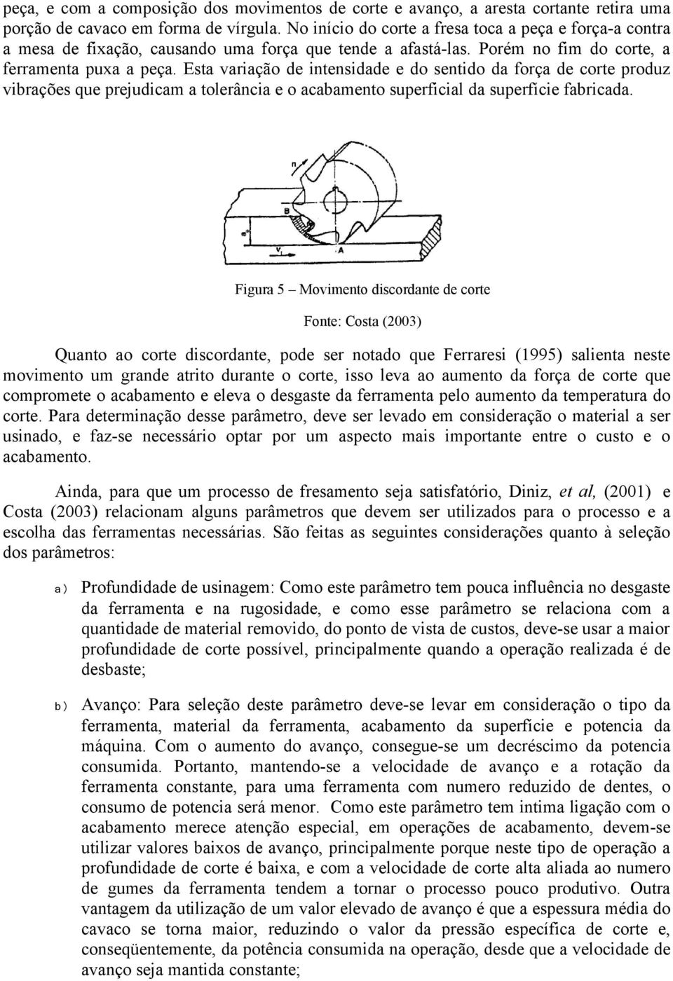 Esta variação de intensidade e do sentido da força de corte produz vibrações que prejudicam a tolerância e o acabamento superficial da superfície fabricada.