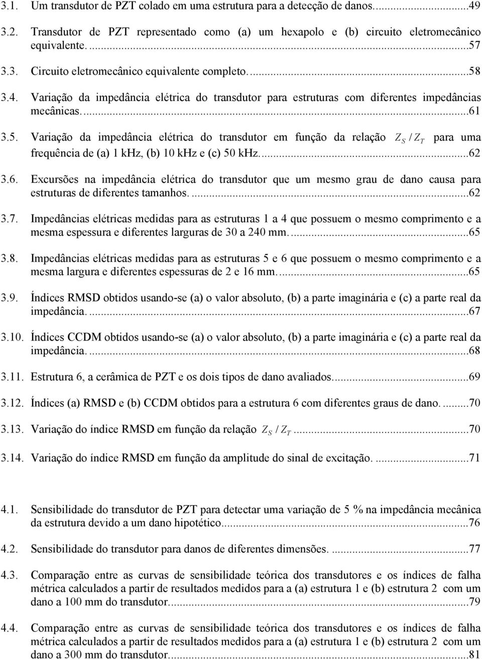 ...62 3.6. Excursões na impedância elétrica do transdutor que um mesmo grau de dano causa para estruturas de diferentes tamanhos....62 3.7.