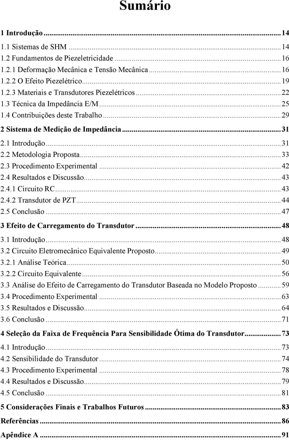 3 Procedimento Experimental... 42 2.4 Resultados e Discussão... 43 2.4.1 Circuito RC... 43 2.4.2 Transdutor de PZT... 44 2.5 Conclusão... 47 3 Efeito de Carregamento do Transdutor... 48 3.