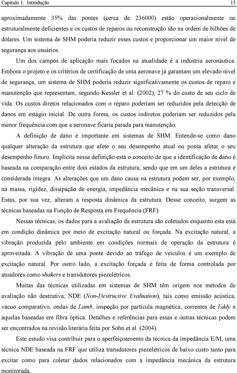 Um sistema de SHM poderia reduzir esses custos e proporcionar um maior nível de segurança aos usuários. Um dos campos de aplicação mais focados na atualidade é a indústria aeronáutica.