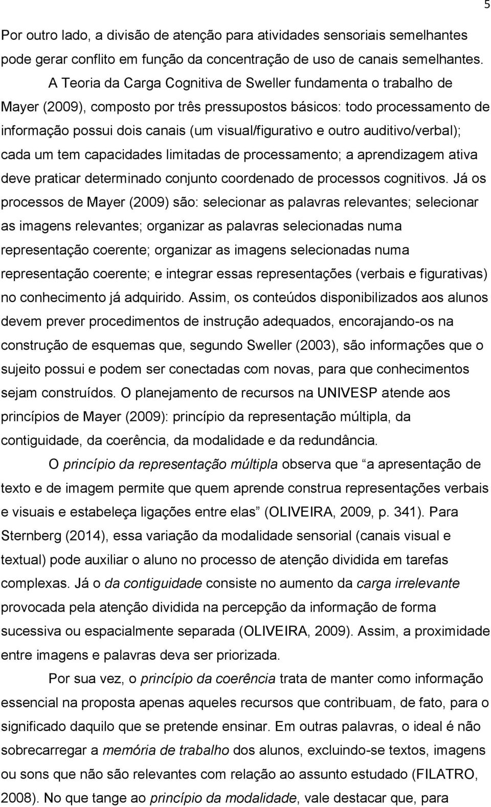 auditivo/verbal); cada um tem capacidades limitadas de processamento; a aprendizagem ativa deve praticar determinado conjunto coordenado de processos cognitivos.