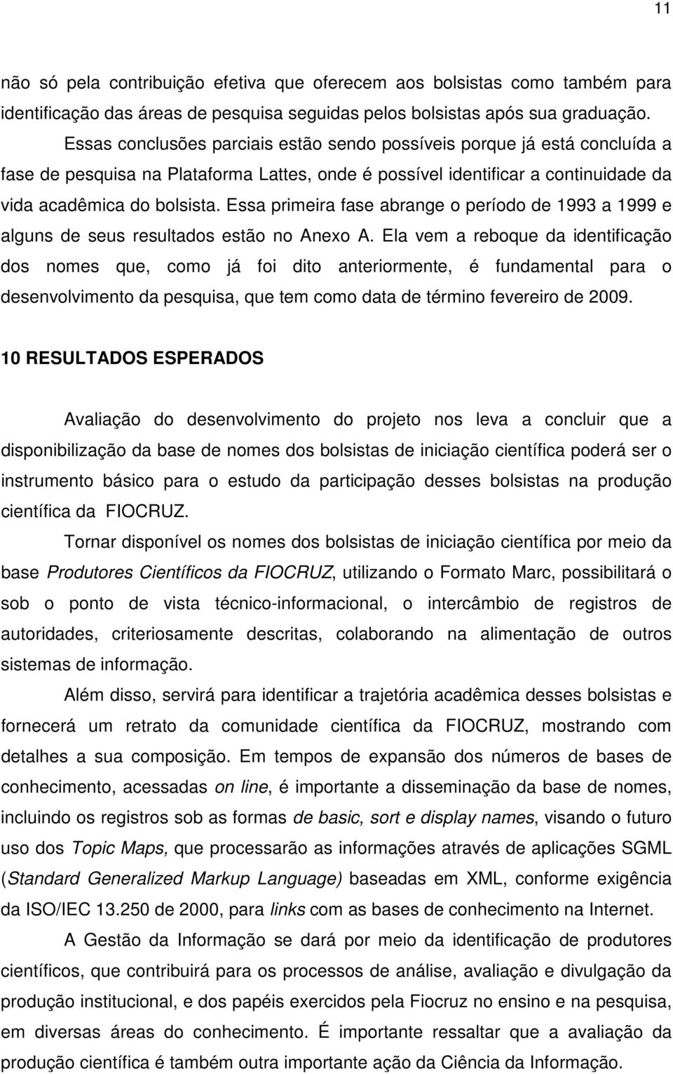 Essa primeira fase abrange o período de 1993 a 1999 e alguns de seus resultados estão no Anexo A.