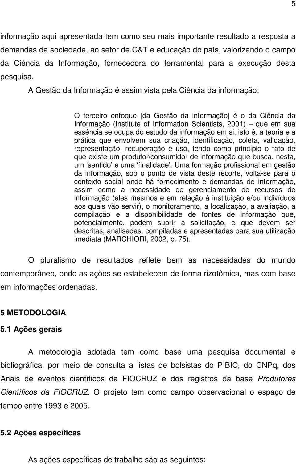 A Gestão da Informação é assim vista pela Ciência da informação: O terceiro enfoque [da Gestão da informação] é o da Ciência da Informação (Institute of Information Scientists, 2001) que em sua