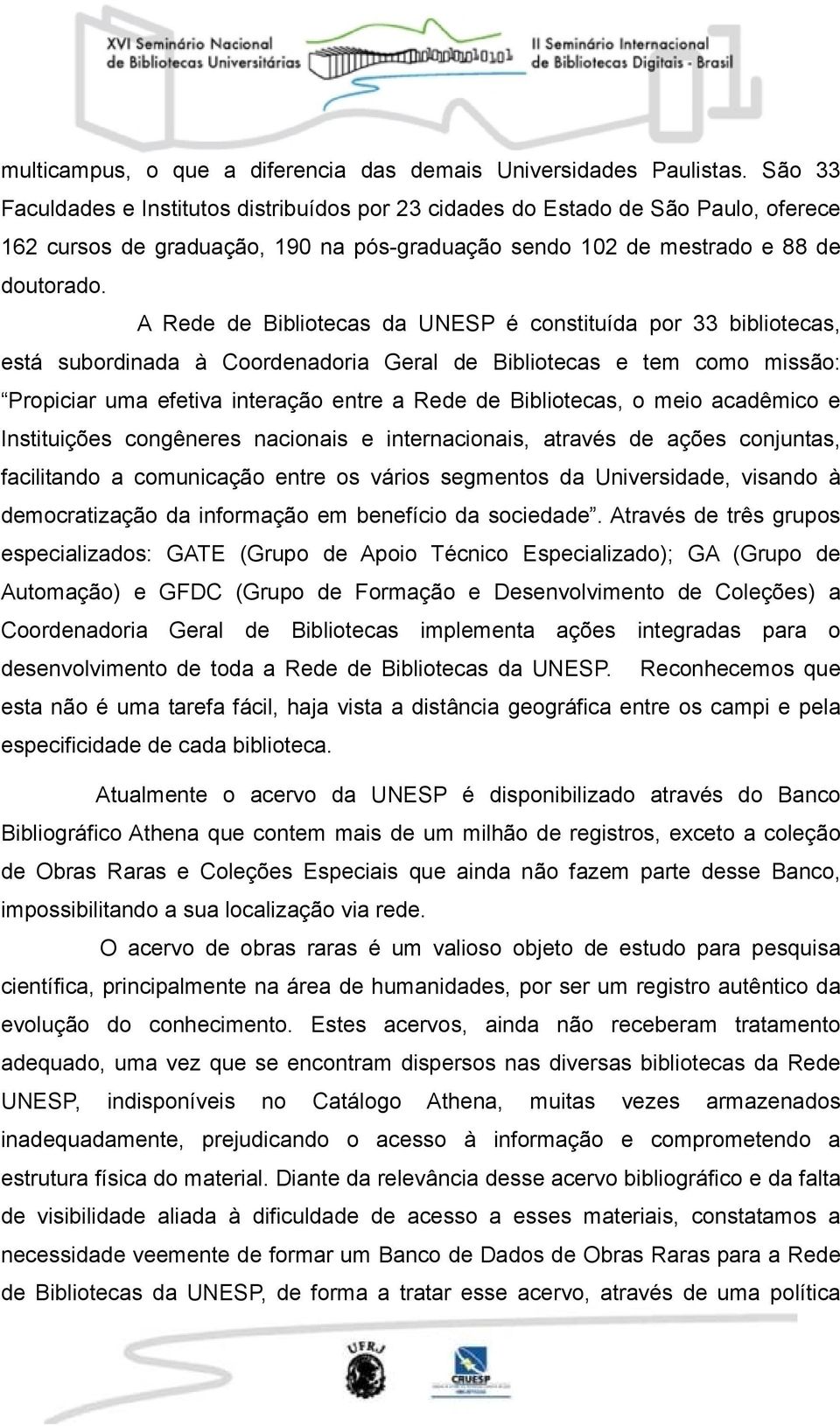 A Rede de Bibliotecas da UNESP é constituída por 33 bibliotecas, está subordinada à Coordenadoria Geral de Bibliotecas e tem como missão: Propiciar uma efetiva interação entre a Rede de Bibliotecas,